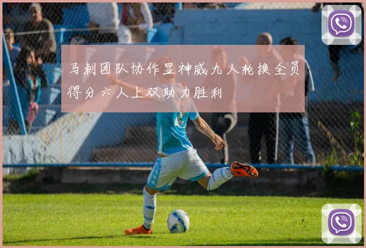 马刺团队协作显神威九人轮换全员得分六人上双助力胜利