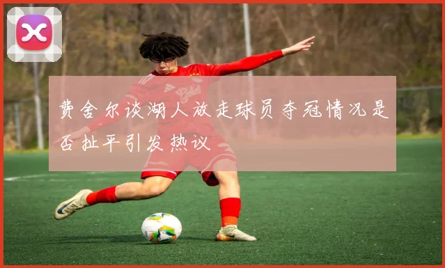 费舍尔谈湖人放走球员夺冠情况是否扯平引发热议