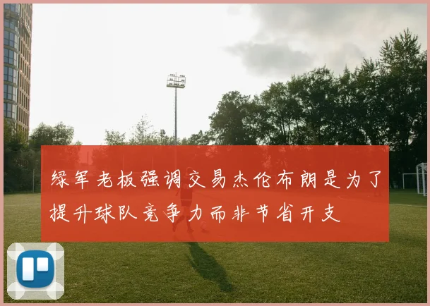 绿军老板强调交易杰伦布朗是为了提升球队竞争力而非节省开支