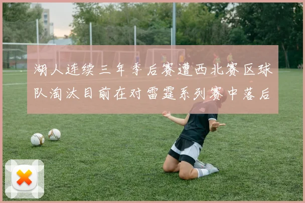 湖人连续三年季后赛遭西北赛区球队淘汰目前在对雷霆系列赛中落后0-3