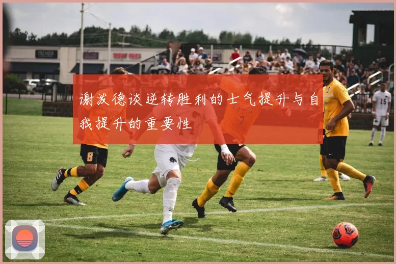 谢泼德谈逆转胜利的士气提升与自我提升的重要性