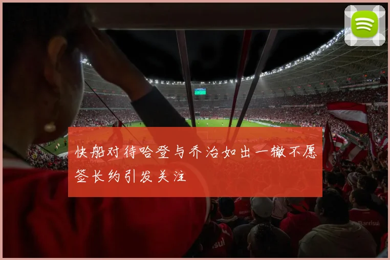 快船对待哈登与乔治如出一辙不愿签长约引发关注
