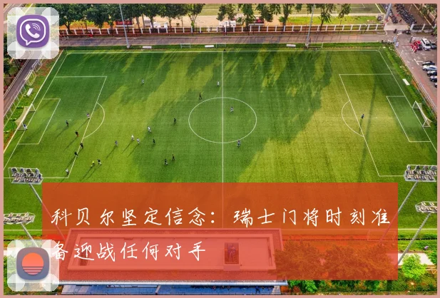 科贝尔坚定信念：瑞士门将时刻准备迎战任何对手
