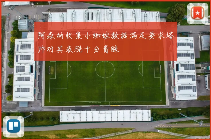 阿森纳收集小蜘蛛数据满足要求塔帅对其表现十分青睐