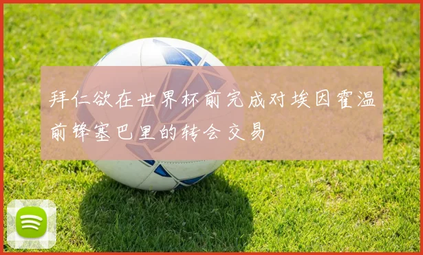 拜仁欲在世界杯前完成对埃因霍温前锋塞巴里的转会交易