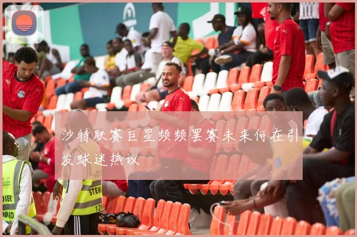 沙特联赛巨星频频罢赛未来何在引发球迷热议