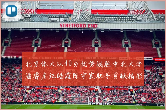 北京体大以40分优势战胜中北大学潘睿彦纪皓霆陈宇宸联手贡献精彩表现