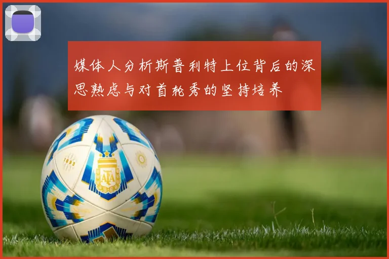 媒体人分析斯普利特上位背后的深思熟虑与对首轮秀的坚持培养
