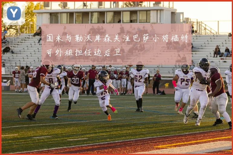 国米与勒沃库森关注巴萨小将福特可外租担任边后卫