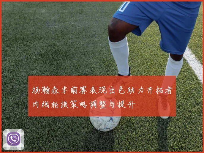 杨瀚森季前赛表现出色助力开拓者内线轮换策略调整与提升